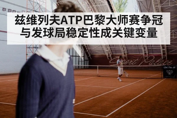 兹维列夫ATP巴黎大师赛争冠与发球局稳定性成关键变量