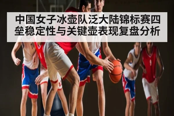 中国女子冰壶队泛大陆锦标赛四垒稳定性与关键壶表现复盘分析